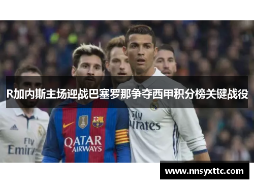 R加内斯主场迎战巴塞罗那争夺西甲积分榜关键战役