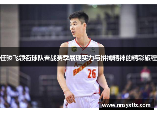 任骏飞领衔球队奋战赛季展现实力与拼搏精神的精彩旅程
