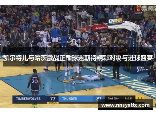 凯尔特儿与哈茨激战正酣球迷期待精彩对决与进球盛宴