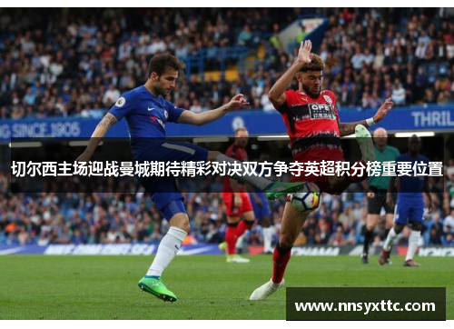 切尔西主场迎战曼城期待精彩对决双方争夺英超积分榜重要位置